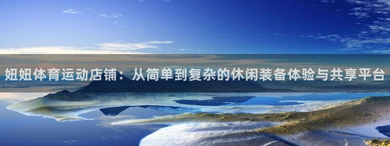 妞妞体育运动店铺：从简单到复杂的休闲装备体验与共享平台