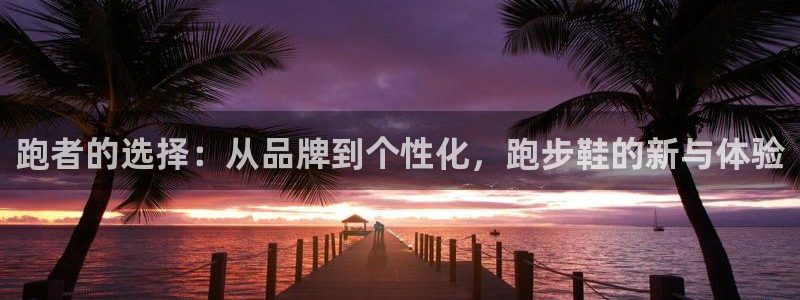 跑者的选择：从品牌到个性化，跑步鞋的新与体验