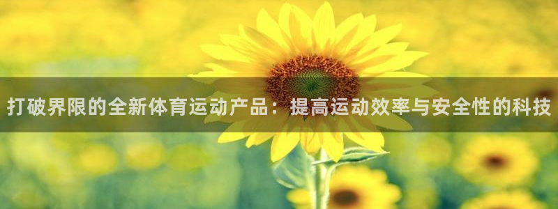打破界限的全新体育运动产品：提高运动效率与安全性的科技